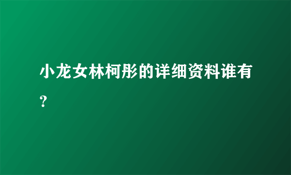 小龙女林柯彤的详细资料谁有？