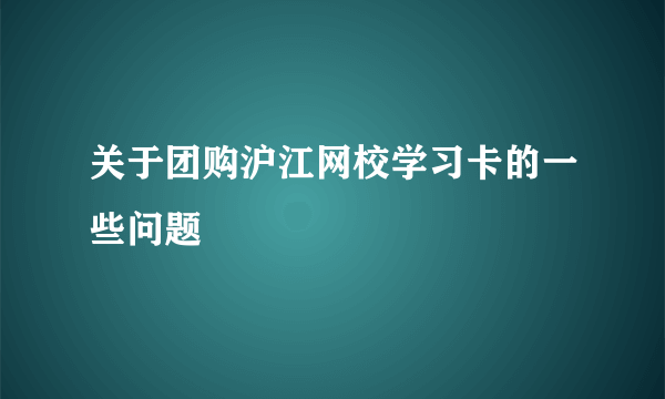 关于团购沪江网校学习卡的一些问题