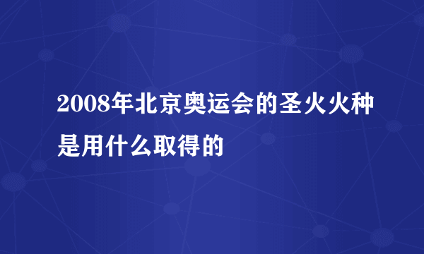 2008年北京奥运会的圣火火种是用什么取得的