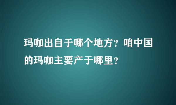 玛咖出自于哪个地方？咱中国的玛咖主要产于哪里？