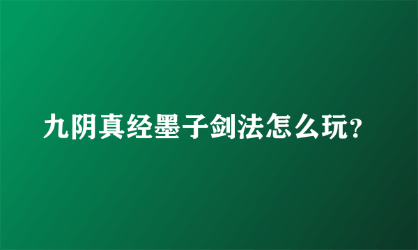 九阴真经墨子剑法怎么玩？