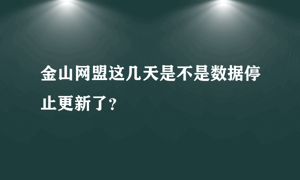 金山网盟这几天是不是数据停止更新了？