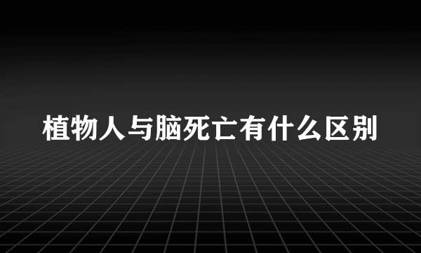 植物人与脑死亡有什么区别