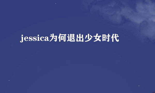 jessica为何退出少女时代