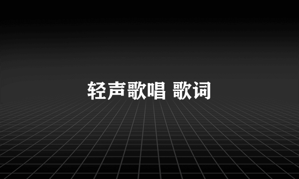 轻声歌唱 歌词