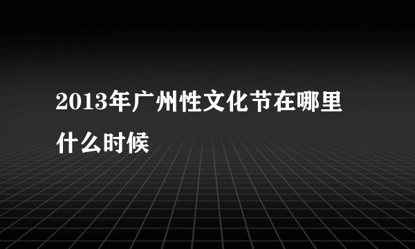 2013年广州性文化节在哪里 什么时候