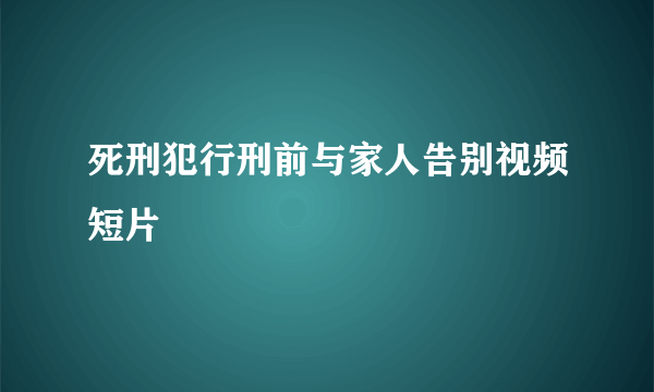 死刑犯行刑前与家人告别视频短片