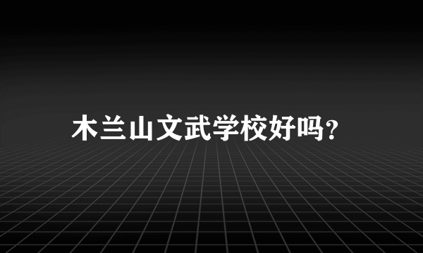 木兰山文武学校好吗？