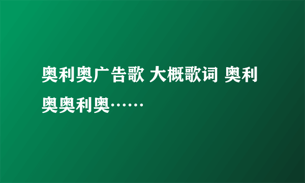 奥利奥广告歌 大概歌词 奥利奥奥利奥……