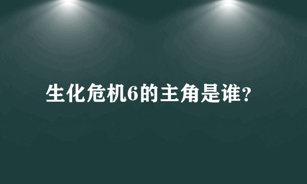 生化危机6的主角是谁？