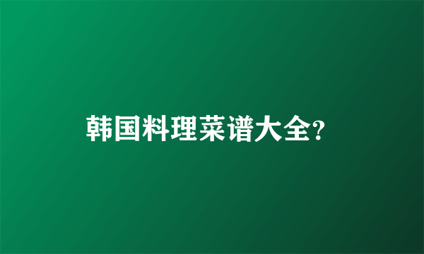 韩国料理菜谱大全？