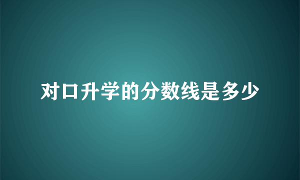 对口升学的分数线是多少