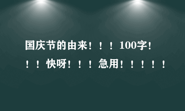 国庆节的由来！！！100字！！！快呀！！！急用！！！！！