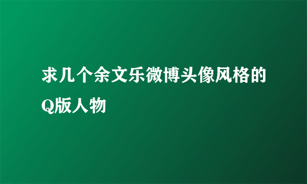 求几个余文乐微博头像风格的Q版人物