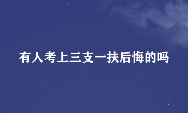 有人考上三支一扶后悔的吗