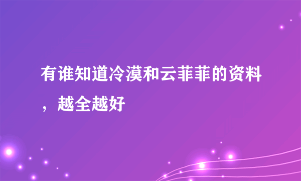 有谁知道冷漠和云菲菲的资料，越全越好