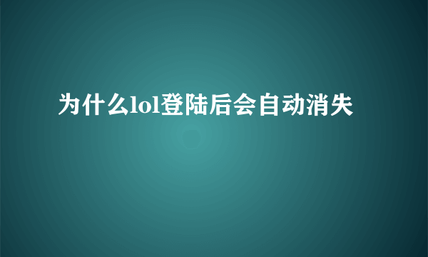 为什么lol登陆后会自动消失