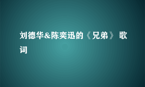 刘德华&陈奕迅的《兄弟》 歌词