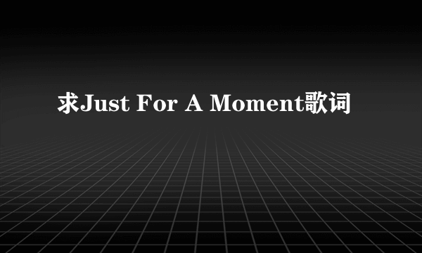 求Just For A Moment歌词