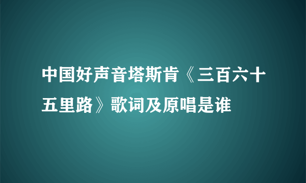 中国好声音塔斯肯《三百六十五里路》歌词及原唱是谁