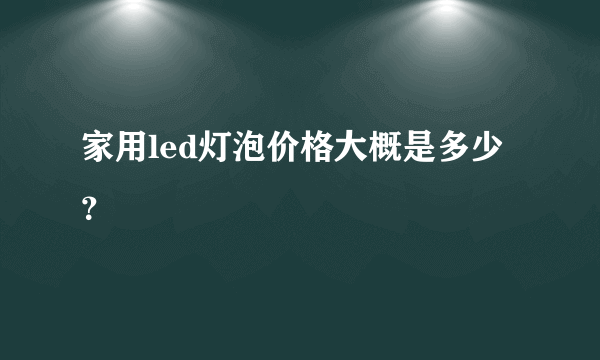 家用led灯泡价格大概是多少？