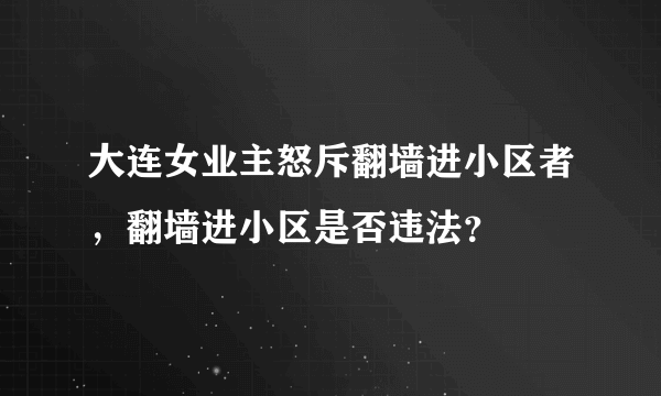 大连女业主怒斥翻墙进小区者，翻墙进小区是否违法？