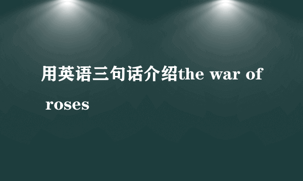 用英语三句话介绍the war of roses