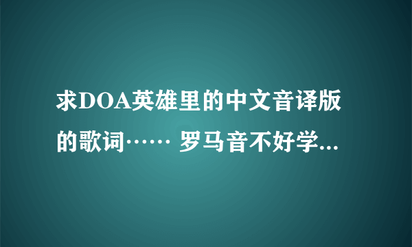 求DOA英雄里的中文音译版的歌词…… 罗马音不好学…… 求大神解决~~~~