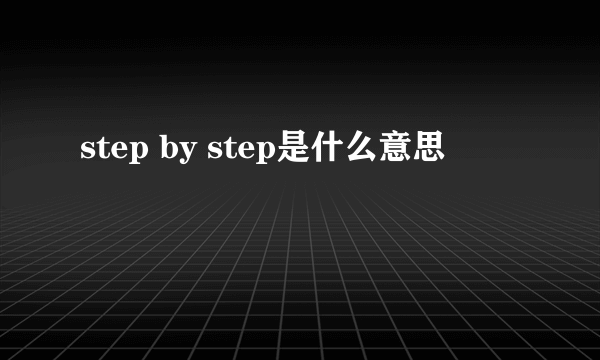 step by step是什么意思