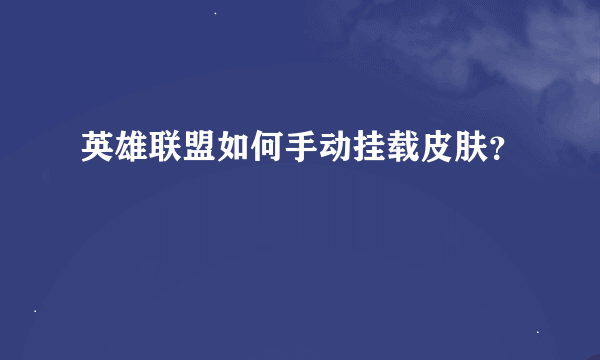 英雄联盟如何手动挂载皮肤？