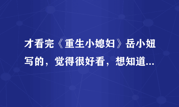 才看完《重生小媳妇》岳小妞写的，觉得很好看，想知道还有没有类似的小说？？？