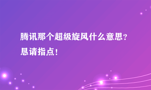 腾讯那个超级旋风什么意思？恳请指点！