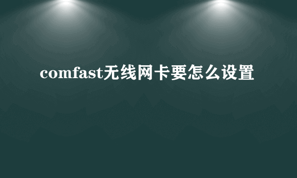 comfast无线网卡要怎么设置