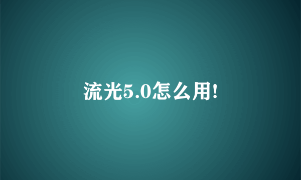 流光5.0怎么用!