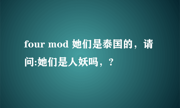 four mod 她们是泰国的，请问:她们是人妖吗，?