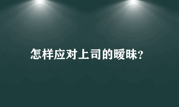 怎样应对上司的暧昧？