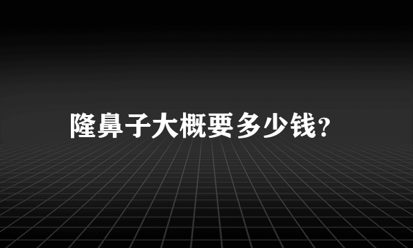 隆鼻子大概要多少钱？