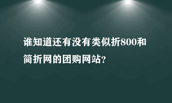 谁知道还有没有类似折800和简折网的团购网站？