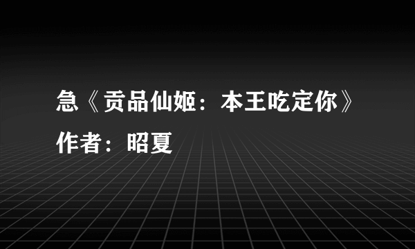 急《贡品仙姬：本王吃定你》作者：昭夏