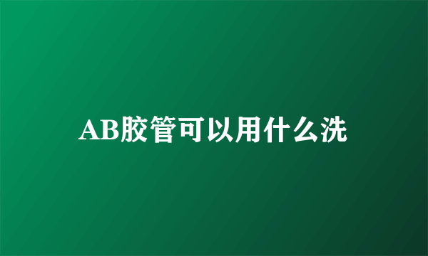 AB胶管可以用什么洗