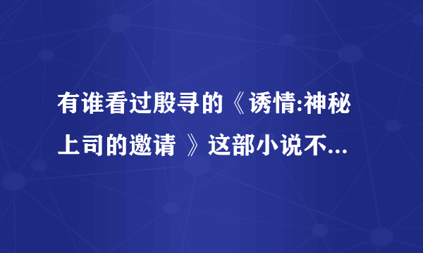 有谁看过殷寻的《诱情:神秘上司的邀请 》这部小说不?可以复述一遍不？