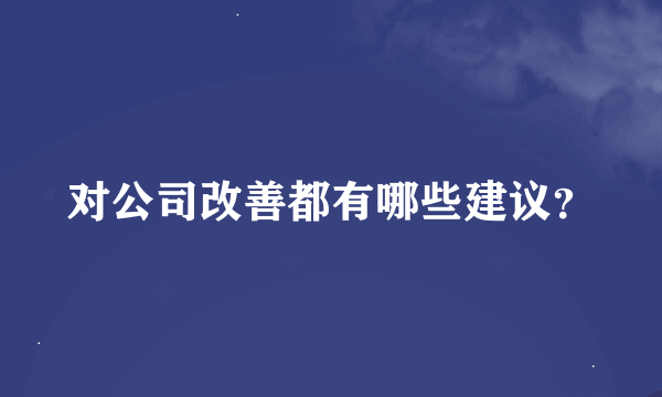 对公司改善都有哪些建议？