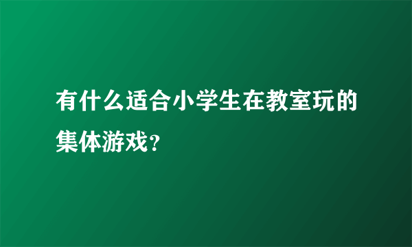 有什么适合小学生在教室玩的集体游戏？