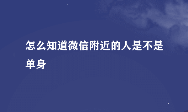 怎么知道微信附近的人是不是单身