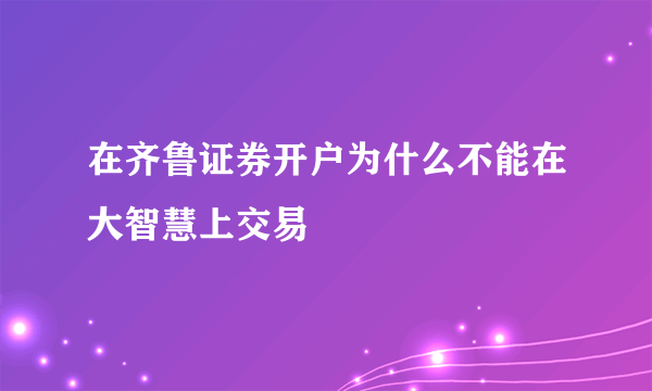 在齐鲁证券开户为什么不能在大智慧上交易