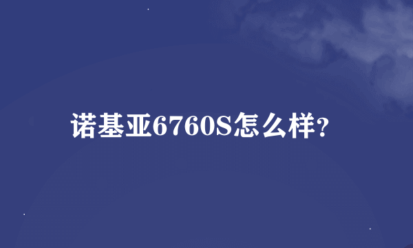 诺基亚6760S怎么样？