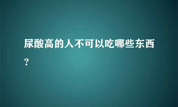 尿酸高的人不可以吃哪些东西？