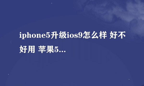 iphone5升级ios9怎么样 好不好用 苹果5升级ios9会卡吗