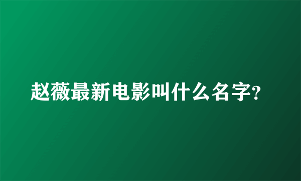 赵薇最新电影叫什么名字？