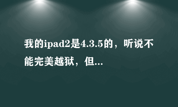 我的ipad2是4.3.5的，听说不能完美越狱，但我想不完美越狱，怎么办？